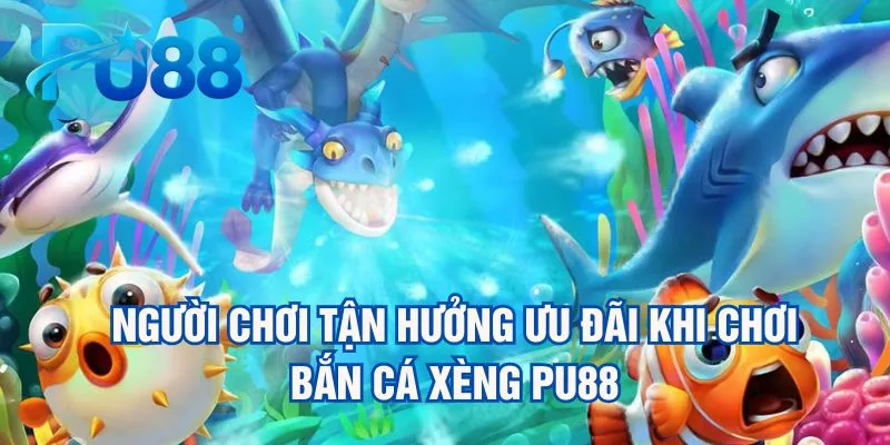 nguoi-choi-tan-huong-uu-dai-khi-choi-ban-ca-xeng-pu88